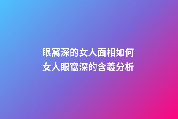 眼窩深的女人面相如何 女人眼窩深的含義分析